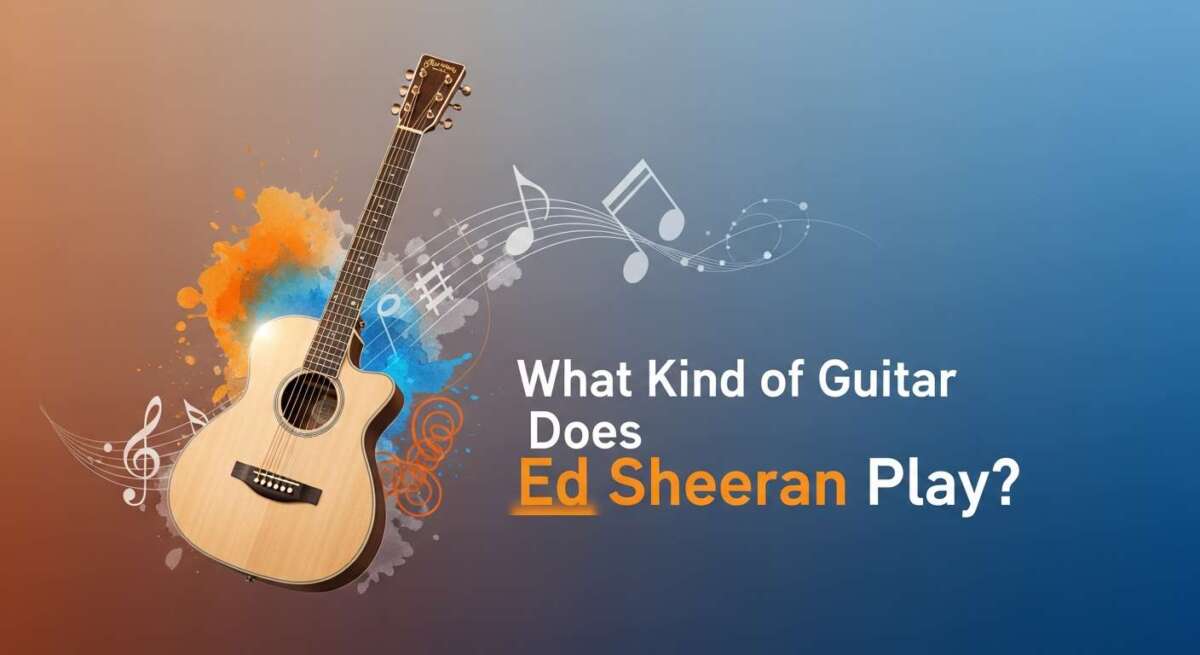 What Kind of Guitar Does Ed Sheeran Play: Ultimate Guide